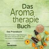 Aromatherapie Buch - Das Praxisbuch: Über 100 kreative Wege Ätherische Öle sicher anzuwenden für mehr Gesundheit und Wohlbefinden - inkl. DIY-Naturkosmetik, Rezepte, Tipps für Hausmittel & Haustiere (MP3-Download)