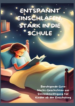 ENTSPANNT EINSCHLAFEN, STARK IN DIE SCHULE: Beruhigende Gute-Nacht-Geschichten und praktische Tipps zur Stressbewältigung für Kinder ab der Einschulung - Lichtblick, Mara ENTSPANNT EINSCHLAFEN, STARK IN DIE SCHULE: Beruhigende Gute-Nacht-Geschichten und praktische Tipps zur Stressbewältigung für Kinder ab der Einschulung - Lichtblick, Mara