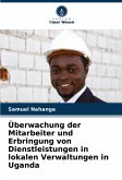 Überwachung der Mitarbeiter und Erbringung von Dienstleistungen in lokalen Verwaltungen in Uganda Überwachung der Mitarbeiter und Erbringung von Dienstleistungen in lokalen Verwaltungen in Uganda
