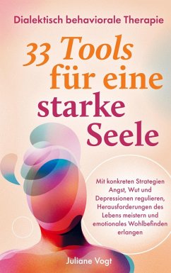 Dialektisch Behaviorale Therapie: 33 DBT-Tools für eine starke Seele - Vogt, Juliane