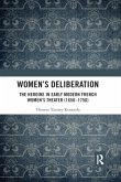 Women's Deliberation: The Heroine in Early Modern French Women's Theater (1650-1750) Women's Deliberation: The Heroine in Early Modern French Women's Theater (1650-1750)