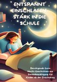 ENTSPANNT EINSCHLAFEN, STARK IN DIE SCHULE: Beruhigende Gute-Nacht-Geschichten und praktische Tipps zur Stressbewältigung für Kinder ab der Einschulung