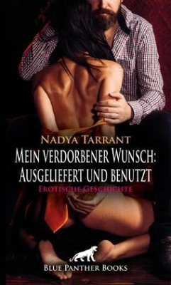 Mein verdorbener Wunsch: Ausgeliefert und benutzt   Erotische Geschichte + 2 weitere Geschichten - Tarrant, Nadya;Wiles, Simona;Tyler, Chelsea