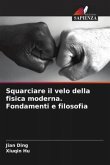 Squarciare il velo della fisica moderna. Fondamenti e filosofia