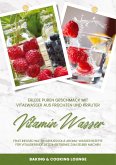 Vitamin Wasser: Erlebe puren Geschmack mit Vitalwasser aus Früchten und Kräutern (Fruit Infused Water: Genussvolle Aroma-Wasser Rezepte für vitalisierende Detox-Getränke zum selber machen)