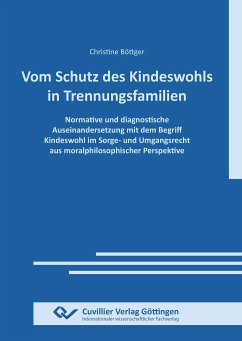 VOM SCHUTZ DES KINDESWOHLS IN TRENNUNGSFAMILIEN. Normative und diagnostische Auseinandersetzung mit dem Begriff Kindeswohl im Sorge- und Umgangsrecht aus moralphilosophischer Perspektive - Böttger, Christine