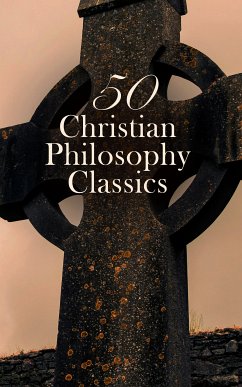 50 Christian Philosophy Classics (eBook, ePUB) - Kempis, Thomas à; Loyola, Ignatius of; Ávila, St. Teresa of; More, Thomas; Augustine, Saint; Alexandria, Athanasius of; Basil the Great; Nyssa, Gregory of; Pope Gregory I; Damascus, John of; Aquinas, Thomas; Canterbury, St. Anselm of; Paine, Thomas; Edwards, Jonathan; Luther, Martin; Calvin, John; Pascal, Blaise; Hume, David; Torrey, R. A.; Müller, George; Notovitch, Nicolas; Dowling, Levi H.; Feuerbach, Ludwig; Nietzsche, Friedrich; Spurgeon, Charles; Murray, Andrew; Chesterton, G. K.; Pink,