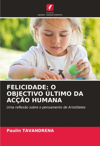 FELICIDADE: O OBJECTIVO ÚLTIMO DA ACÇÃO HUMANA