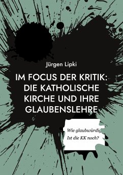 Im Focus der Kritik: Die Katholische Kirche und ihre Glaubenslehre - Lipki, Jürgen