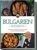 Bulgarien Kochbuch: Die leckersten Rezepte der bulgarischen Küche für jeden Geschmack und Anlass - inkl. Brotrezepten, Fingerfood, Dips & Getränken