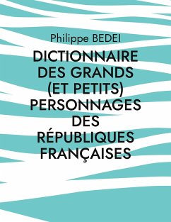 Dictionnaire des grands (et petits) personnages des républiques françaises - Bedei, Philippe