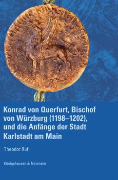 Konrad von Querfurt, Bischof von Würzburg (1198-1202), und die Anfänge der Stadt Karlstadt am Main - Ruf, Theodor