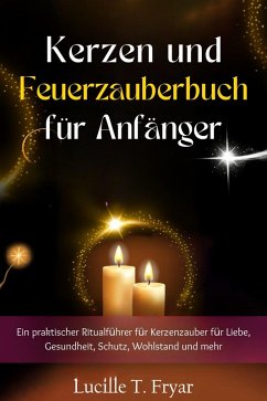 Kerzen- und Feuermagie-Zauberbuch für Anfänger (eBook, ePUB) - Fryar, Lucille T.