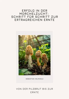 Erfolg in der Morchelzucht: Schritt für Schritt zur ertragreichen Ernte (eBook, ePUB) - Helmholz, Sebastian