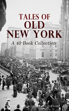 Tales of Old New York: A 40-Book Collection (eBook, ePUB) - Wharton, Edith; Fitzgerald, F. Scott; Melville, Herman; Dreiser, Theodore; Stowe, Harriet Beecher; Alger, Horatio Jr.; Fawcett, Edgar; Hill, Grace Livingston; Witwer, H. C.; Kelly, Myra; Morris, Clara; Tracy, Louis; King, Basil; Stringer, Arthur; Burnett, Frances Hodgson; Glass, Montague; Sampson, Emma Speed; Williamson, A. M.; Williamson, C. N.; Hamilton, Cosmo; Chambers, Robert W.; Bunner, H. C.; Vance, Louis Joseph; Glasgow, Ellen Anderson Gholson; Hope, Anthony; Bouton, John Bell; Parker, Gi