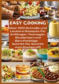 EASY COOKING: Über 300 Schnelle und Leckere Rezepte für Anfänger, Teenager, Studenten und Berufstätige-Schritt für Schritt zum Kochprofi!