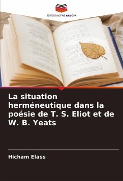 La situation herméneutique dans la poésie de T. S. Eliot et de W. B. Yeats - Elass, Hicham