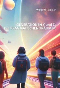 GENERATIONEN Y und Z: DIE PRAGMATISCHEN TRÄUMER - Halapier, Wolfgang