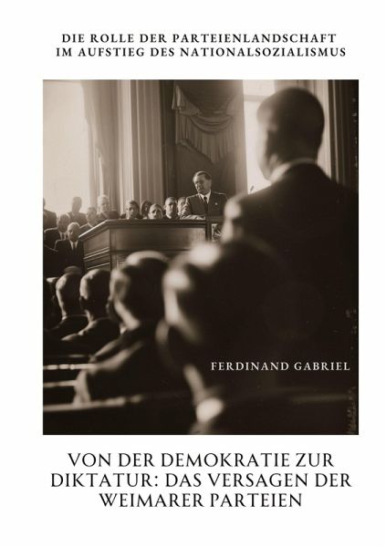 Von der Demokratie zur Diktatur: Das Versagen der Weimarer Parteien Von der Demokratie zur Diktatur: Das Versagen der Weimarer Parteien