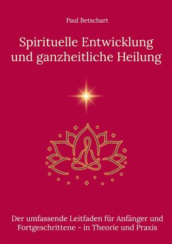 Spirituelle Entwicklung und ganzheitliche Heilung - Betschart, Paul