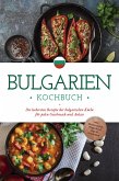 Bulgarien Kochbuch: Die leckersten Rezepte der bulgarischen Küche für jeden Geschmack und Anlass - inkl. Brotrezepten, Fingerfood, Dips & Getränken (eBook, ePUB)