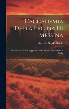 Cover L'accademia Della Fvcina Di Messina: (1639-1678) Ne' Suoi Rapporti Con La Storia Della Cultura in Sicilia