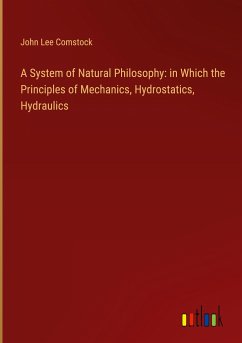 A System of Natural Philosophy: in Which the Principles of Mechanics, Hydrostatics, Hydraulics - Comstock, John Lee