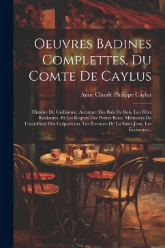 Cover Oeuvres Badines Complettes, Du Comte De Caylus: Histoire De Guillaume. Aventure Des Bals De Bois. Les Fêtes Roulantes, Et Les Regrets Des Petites Rues