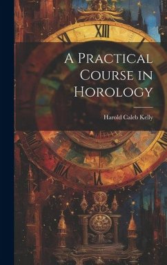 A Practical Course in Horology - Kelly, Harold Caleb