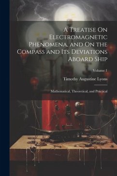 A Treatise On Electromagnetic Phenomena, and On the Compass and Its Deviations Aboard Ship: Mathematical, Theoretical, and Practical; Volume 1 - Lyons, Timothy Augustine