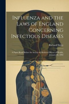 Influenza and the Laws of England Concerning Infectious Diseases: A Paper Read Before the Society of Medical Officers of Health, January 18, 1892 - Sisley, Richard