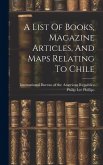 A List Of Books, Magazine Articles, And Maps Relating To Chile A List Of Books, Magazine Articles, And Maps Relating To Chile
