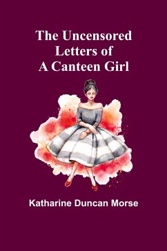 The Uncensored Letters of a Canteen Girl - Duncan Morse, Katharine