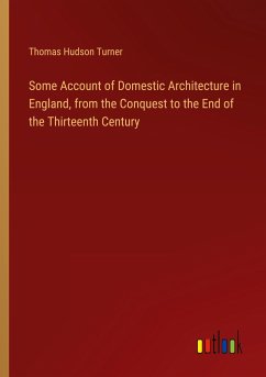 Some Account of Domestic Architecture in England, from the Conquest to the End of the Thirteenth Century Some Account of Domestic Architecture in England, from the Conquest to the End of the Thirteenth Century