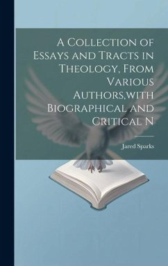 A Collection of Essays and Tracts in Theology, From Various Authors, with Biographical and Critical N - Sparks, Jared