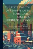 The State Capitol of Pennsylvania, Harrisburg, Nineteen Hundred and Six