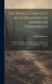 The World Conflict in Its Relation to American Democracy: An Address Reprinted From the July, 1917, Number of the Annals of the American Academy of Po