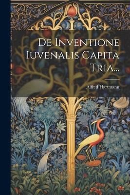 De Inventione Iuvenalis Capita Tria... De Inventione Iuvenalis Capita Tria...
