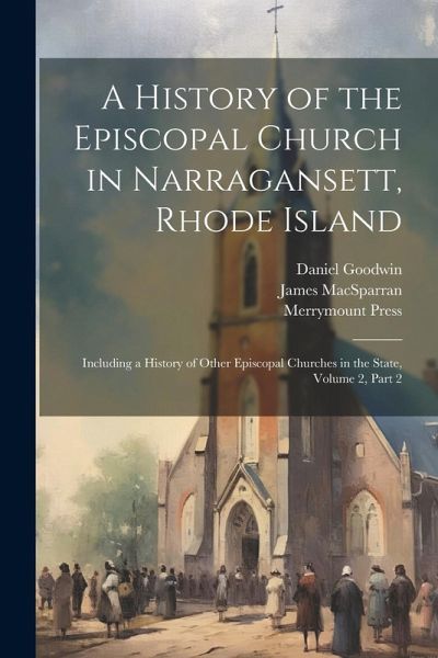 A History of the Episcopal Church in Narragansett, Rhode Island: Including a History of Other Episcopal Churches in the State, Volume 2, part 2 A History of the Episcopal Church in Narragansett, Rhode Island: Including a History of Other Episcopal Churches in the State, Volume 2, part 2