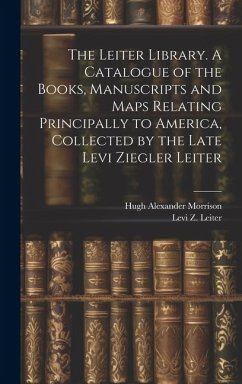 The Leiter Library. A Catalogue of the Books, Manuscripts and Maps Relating Principally to America, Collected by the Late Levi Ziegler Leiter - Morrison, Hugh Alexander