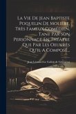 La Vie De Jean Baptiste Poquelin De Molière, Très Fameux Comédien, Tant Par Son Personnage En Théàtre Que Par Les Oeuvres Qu'il A Composé...