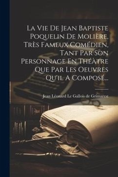 La Vie De Jean Baptiste Poquelin De Molière, Très Fameux Comédien, Tant Par Son Personnage En Théàtre Que Par Les Oeuvres Qu'il A Composé...