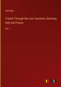 Travels Through the Low Countries, Germany, Italy and France - Ray, John