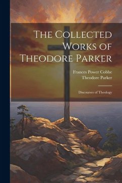 The Collected Works of Theodore Parker: Discourses of Theology - Cobbe, Frances Power; Parker, Theodore