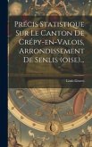 Précis Statistique Sur Le Canton De Crépy-en-valois, Arrondissement De Senlis (oise)...