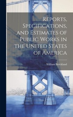 Reports, Specifications, and Estimates of Public Works in the United States of America - Strickland, William