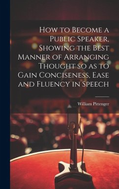 How to Become a Public Speaker, Showing the Best Manner of Arranging Thought so as to Gain Conciseness, Ease and Fluency in Speech - Pittenger, William