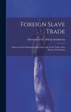 Foreign Slave Trade: Abstract of the Information Recently Laid on the Table of the House of Commons