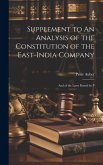 Supplement to An Analysis of the Constitution of the East-India Company: And of the Laws Passed by P