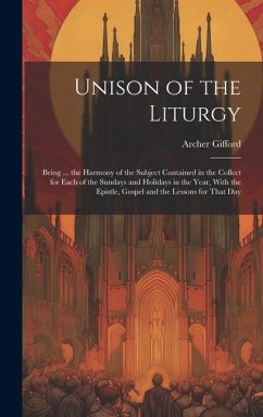 Unison of the Liturgy: Being ... the Harmony of the Subject Contained in the Collect for Each of the Sundays and Holidays in the Year, With t - Gifford, Archer